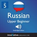 Learn Russian - Level 5: Upper Beginner Russian, Volume 1: Lessons 1-25 Audiobook