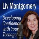 Developing Confidence with Your Teenager: The Gift of Self Confidence, Liv Montgomery