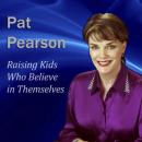 Raising Kids Who Believe in Themselves: How to Develop Self Esteem and Self Confidence, Pat Pearson