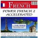 Power French 2 Accelerated: Learn to Quickly Speak Intermediate Level French and Enjoy the Process! Audiobook