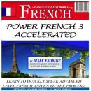 Power French 3 Accelerated: Learn to Quickly Speak Advanced Level French and Enjoy the Process! Audiobook