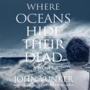 Where Oceans Hide Their Dead: Book Two of the Across Oceans Trilogy, John Yunker