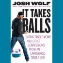 It Takes Balls: Dating Single Moms and Other Confessions from an Unprepared Single Dad Audiobook