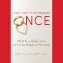 I Only Want to Get Married Once: The 10 Essential Questions for Getting It Right the First Time Audiobook