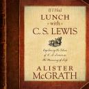If I Had Lunch with C. S. Lewis: Exploring the Ideas of C. S. Lewis on the Meaning of Life Audiobook