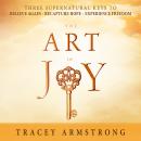 The Art of Joy: Three Supernatural Keys to: Believe Again, Recapture Hope, Experience Freedom