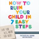 How to Ruin Your Child in 7 Easy Steps: Tame Your Vices, Nurture Their Virtues