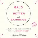 Bald is Better With Earrings: A Survivor's Guide to Getting Through Breast Cancer, Andrea Hutton