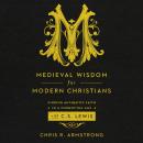 Medieval Wisdom for Modern Christians: Finding Authentic Faith in a Forgotten Age with C.S. Lewis Audiobook