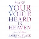 Make Your Voice Heard in Heaven: How to Pray with Power, Barry C. Black