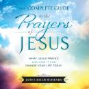 The Complete Guide to the Prayers of Jesus: What Jesus Prayed and How it Can Change Your LIfe Today Audiobook