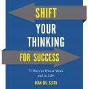 Shift Your Thinking For Success: 77 Ways to Win at Work and in Life Audiobook