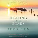 Healing the Scars of Addiction: Reclaiming Your Life and Moving into a Healthy Future Audiobook