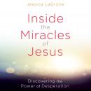 Inside the Miracles of Jesus: Discovering the Power of Desperation Audiobook