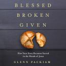 Blessed Broken Given: How Your Story Becomes Sacred in the Hands of Jesus Audiobook