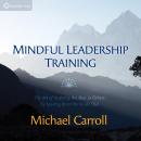 Mindful Leadership Training: The Art of Inspiring the Best in Others by Leading from the Inside Out Audiobook