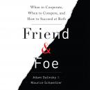 Friend and Foe: When to Cooperate, When to Compete, and How to Succeed at Both, Maurice Schweitzer, Adam Galinsky
