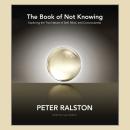The Book of Not Knowing: Exploring the True Nature of Self, Mind, and Consciousness Audiobook