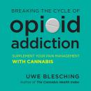Breaking the Cycle of Opioid Addiction: Supplement Your Pain Management with Cannabis Audiobook