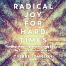 Radical Joy for Hard Times: Finding Meaning and Making Beauty in Earth's Broken Places Audiobook