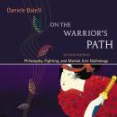 On the Warrior's Path, Second Edition: Philosophy, Fighting, and Martial Arts Mythology Audiobook
