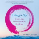 A Bigger Sky: Awakening a Fierce Feminine Buddhism