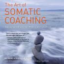 The Art of Somatic Coaching: Embodying Skillful Action, Wisdom, and Compassion Audiobook