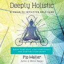 Deeply Holistic: A Guide to Intuitive Self-Care--Know Your Body, Live Consciously, and Nurture Your  Audiobook