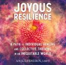 Joyous Resilience: A Path to Individual Healing and Collective Thriving in an Inequitable World, Anjuli Sherin