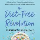 Diet-Free Revolution: 10 Steps to Free Yourself from the Diet Cycle with Mindful Eating and Radical Self-Acceptance, Alexis Conason