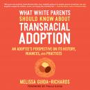 What White Parents Should Know about Transracial Adoption: An Adoptee's Perspective on Its History,  Audiobook