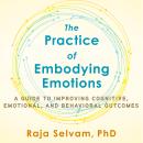 The Practice of Embodying Emotions: A Guide for Improving Cognitive, Emotional, and Behavioral Outco Audiobook