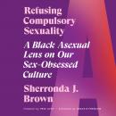 Refusing Compulsory Sexuality: A Black Asexual Lens on Our Sex-Obsessed Culture Audiobook