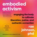 Embodied Activism: Engaging the Body to Cultivate Liberation, Justice, and Authentic Connection--A Practical Guide for Transformative Social Change