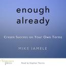 Enough Already: Create Success on Your Own Terms, Mike Iamele