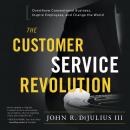 Customer Service Revolution: Overthrow Conventional Business, Inspire Employees, and Change the World, John R Dijulius Iii