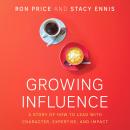 Growing Influence: A Story of How to Lead with Character, Expertise, and Impact Audiobook