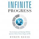 Infinite Progress: How the Internet and Technology Will End Ignorance, Disease, Poverty, Hunger, and War, Byron Reese