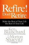 Refire! Don't Retire: Make the Rest of Your Life the Best of Your Life, Morton Shaevitz, Ken Blanchard