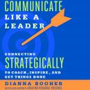 Communicate Like a Leader: Connecting Strategically to Coach, Inspire, and Get Things Done Audiobook