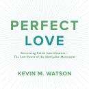 Perfect Love: Recovering Entire Sanctification - The Lost Power of the Methodist Movement Audiobook