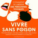 [French] - Vivre sans poison - Comment se libérer des personnes toxiques (Intégral) Audiobook