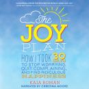 The Joy Plan: How I Took 30 Days to Stop Worrying, Quit Complaining, and Find Ridiculous Happiness Audiobook