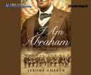 I Am Abraham: A Novel of Lincoln and the Civil War Audiobook