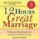 12 Hours to a Great Marriage: A Step-by-Step Guide for Making Love Last Audiobook