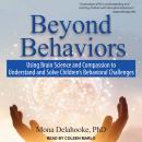 Beyond Behaviors: Using Brain Science and Compassion to Understand and Solve Children's Behavioral C Audiobook