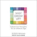 Why Grow Up?: Subversive Thoughts for an Infantile Age Audiobook