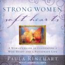 Strong Women, Soft Hearts: A Woman's Guide to Cultivating a Wise Heart and a Passionate Life Audiobook