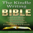 The Kindle Writing Bible: How To Write A Bestselling Nonfiction Book From Start To Finish (Kindle Bi Audiobook