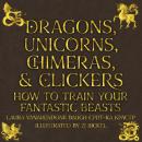 Dragons, Unicorns, Chimeras, and Clickers: How to Train Your Fantastic Beasts Audiobook